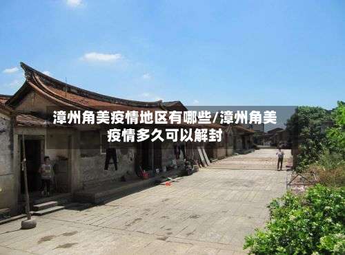漳州角美疫情地区有哪些/漳州角美疫情多久可以解封-第2张图片