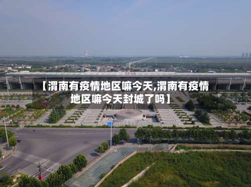 【渭南有疫情地区嘛今天,渭南有疫情地区嘛今天封城了吗】-第1张图片