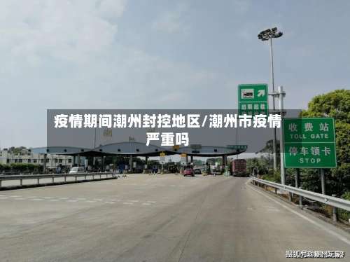 疫情期间潮州封控地区/潮州市疫情严重吗-第2张图片