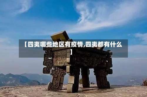 【四夷哪些地区有疫情,四夷都有什么】-第1张图片