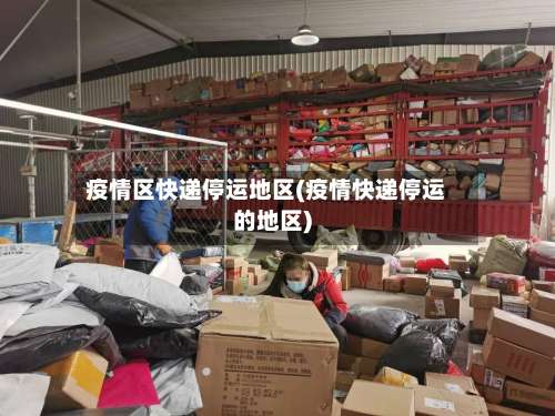 疫情区快递停运地区(疫情快递停运的地区)-第1张图片