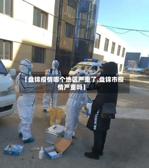 【盘锦疫情哪个地区严重了,盘锦市疫情严重吗】-第2张图片