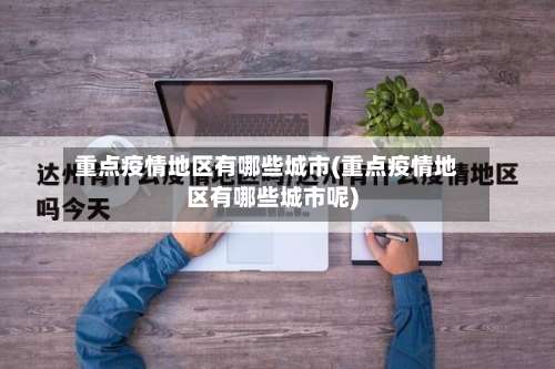 重点疫情地区有哪些城市(重点疫情地区有哪些城市呢)-第1张图片