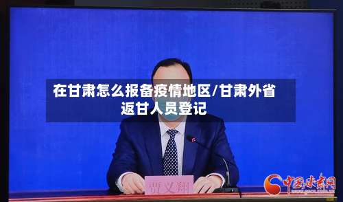 在甘肃怎么报备疫情地区/甘肃外省返甘人员登记-第1张图片