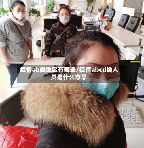 疫情ab类地区有哪些/疫情abcd类人员是什么意思-第1张图片