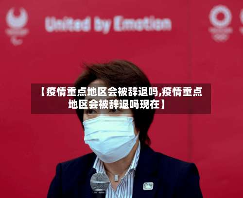 【疫情重点地区会被辞退吗,疫情重点地区会被辞退吗现在】-第1张图片