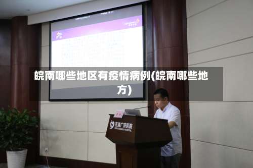 皖南哪些地区有疫情病例(皖南哪些地方)-第2张图片