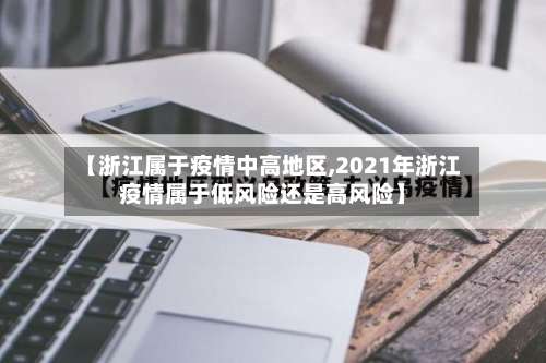 【浙江属于疫情中高地区,2021年浙江疫情属于低风险还是高风险】-第1张图片