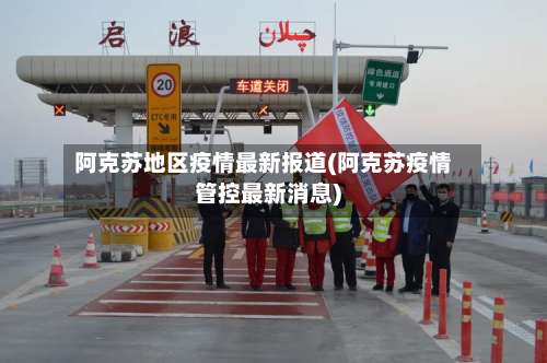 阿克苏地区疫情最新报道(阿克苏疫情管控最新消息)-第3张图片