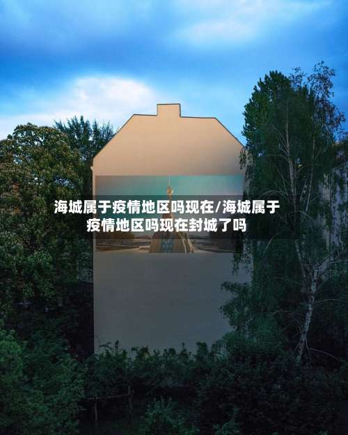 海城属于疫情地区吗现在/海城属于疫情地区吗现在封城了吗-第2张图片