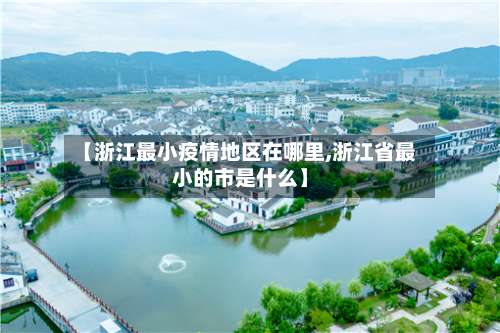 【浙江最小疫情地区在哪里,浙江省最小的市是什么】-第1张图片