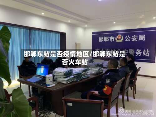 邯郸东站是否疫情地区/邯郸东站是否火车站-第3张图片