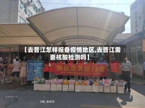 【去晋江怎样报备疫情地区,去晋江需要核酸检测吗】-第1张图片