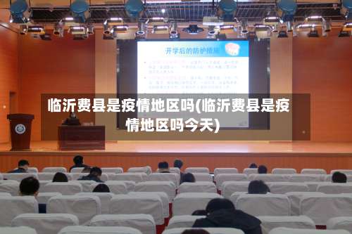 临沂费县是疫情地区吗(临沂费县是疫情地区吗今天)-第1张图片