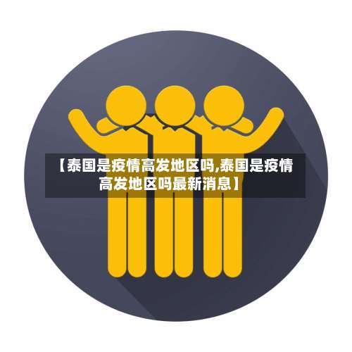 【泰国是疫情高发地区吗,泰国是疫情高发地区吗最新消息】-第1张图片