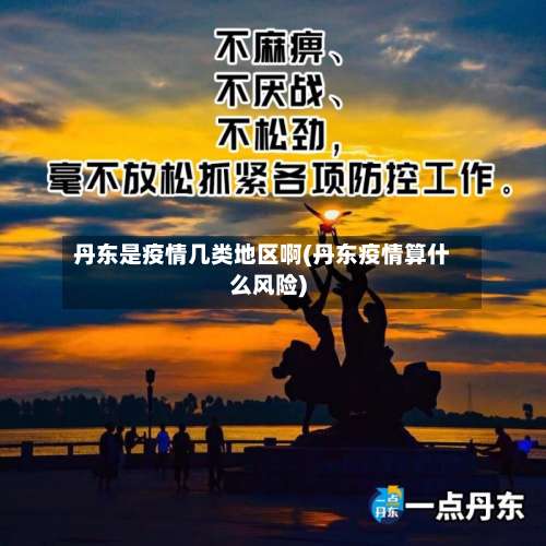 丹东是疫情几类地区啊(丹东疫情算什么风险)-第2张图片