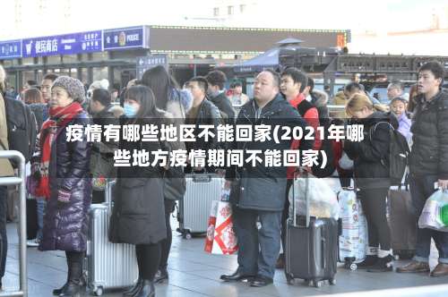 疫情有哪些地区不能回家(2021年哪些地方疫情期间不能回家)-第2张图片
