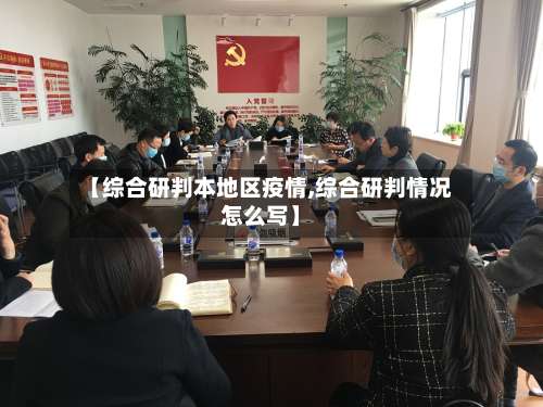 【综合研判本地区疫情,综合研判情况怎么写】-第1张图片