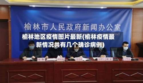 榆林地区疫情图片最新(榆林疫情最新情况共有几个确诊病例)-第1张图片
