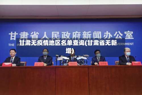 甘肃无疫情地区名单查询(甘肃省无新增)-第1张图片