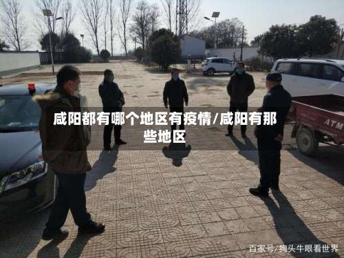 咸阳都有哪个地区有疫情/咸阳有那些地区-第1张图片