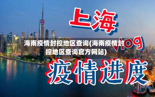 海南疫情封控地区查询(海南疫情封控地区查询官方网站)-第1张图片